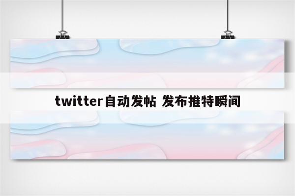 twitter自动发帖 发布推特瞬间