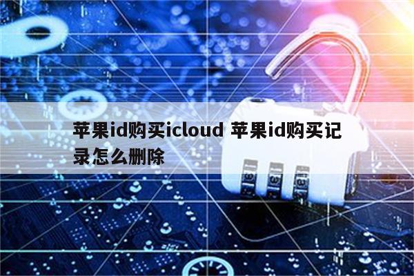 苹果id购买icloud 苹果id购买记录怎么删除