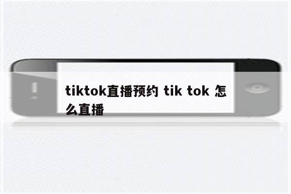 tiktok直播预约 tik tok 怎么直播
