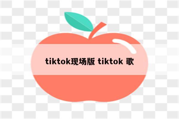 tiktok现场版 tiktok 歌