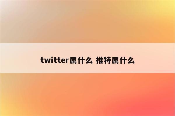 twitter属什么 推特属什么