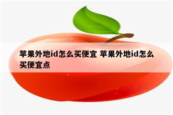 苹果外地id怎么买便宜 苹果外地id怎么买便宜点