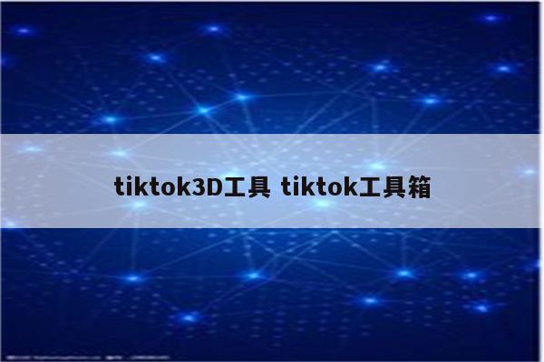 tiktok3D工具 tiktok工具箱