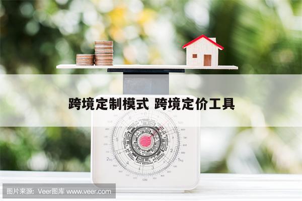 跨境定制模式 跨境定价工具