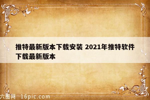 详细阅读:推特最新版本下载安装 2021年推特软件下载最新版本 推特最新版本下载安装 2021年推特软件下载最新版本