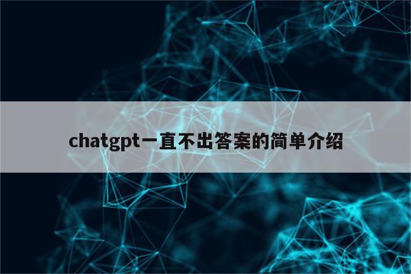 chatgpt一直不出答案的简单介绍