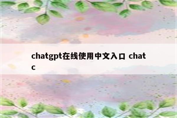 chatgpt在线使用中文入口 chatc