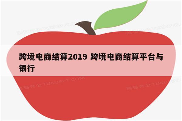 跨境电商结算2019 跨境电商结算平台与银行