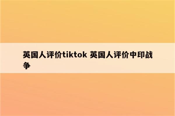 英国人评价tiktok 英国人评价中印战争