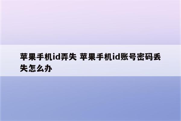 苹果手机id弄失 苹果手机id账号密码丢失怎么办