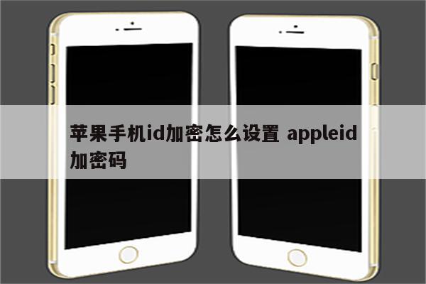 苹果手机id加密怎么设置 appleid加密码