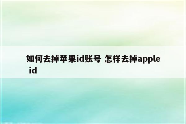 如何去掉苹果id账号 怎样去掉apple id