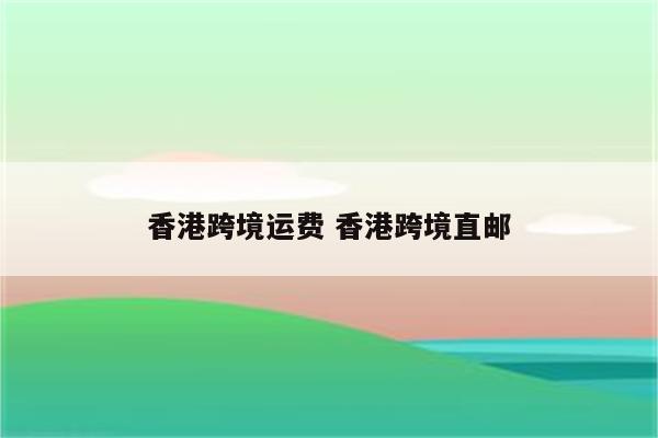 香港跨境运费 香港跨境直邮