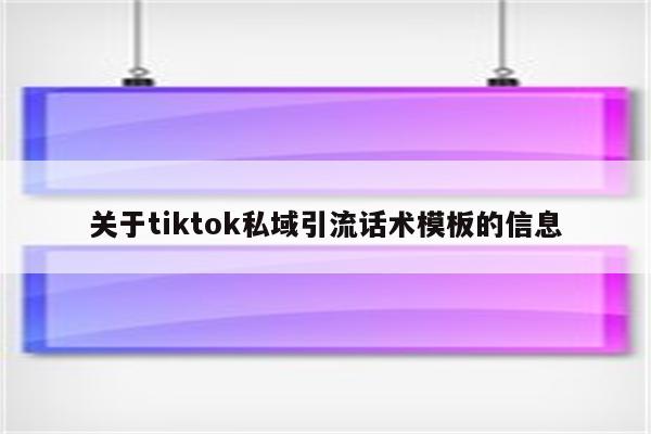 关于tiktok私域引流话术模板的信息