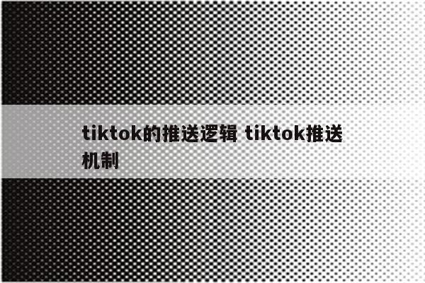 tiktok的推送逻辑 tiktok推送机制