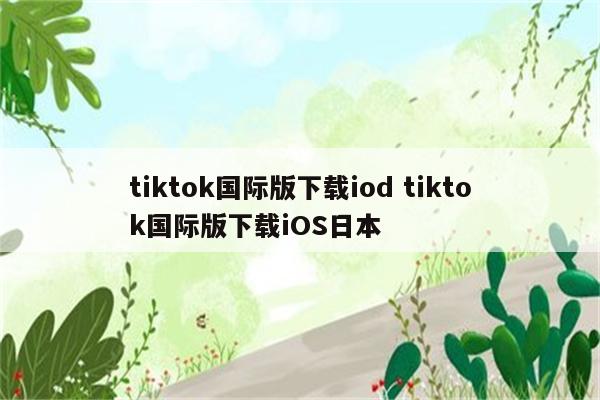 tiktok国际版下载iod tiktok国际版下载iOS日本