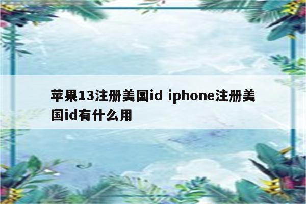 苹果13注册美国id iphone注册美国id有什么用