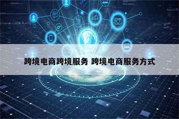 跨境电商跨境服务 跨境电商服务方式