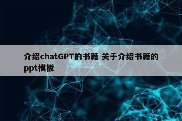 介绍chatGPT的书籍 关于介绍书籍的ppt模板