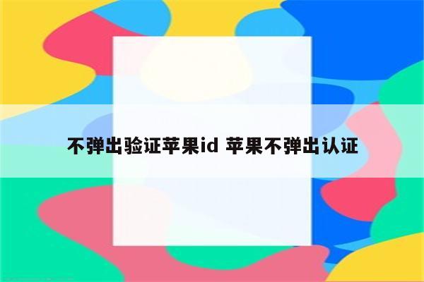 不弹出验证苹果id 苹果不弹出认证