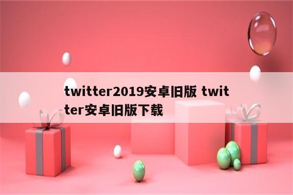 twitter2019安卓旧版 twitter安卓旧版下载