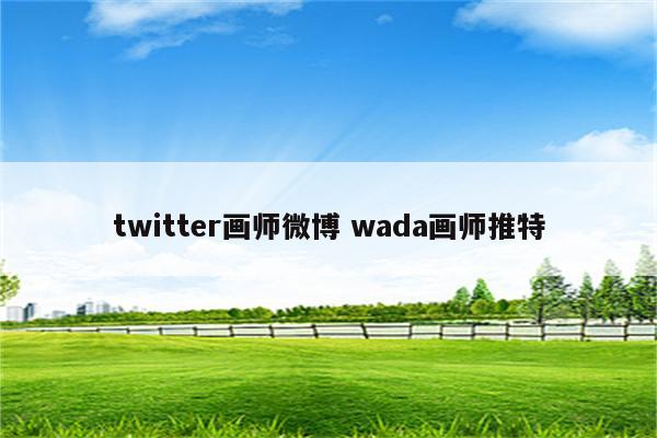 twitter画师微博 wada画师推特