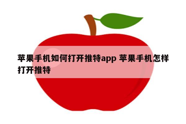 苹果手机如何打开推特app 苹果手机怎样打开推特