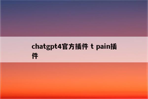 chatgpt4官方插件 t pain插件