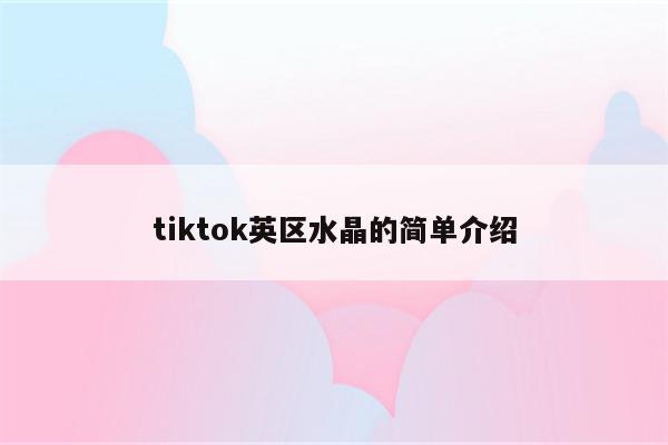 tiktok英区水晶的简单介绍