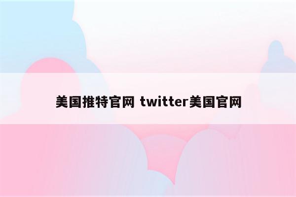 美国推特官网 twitter美国官网