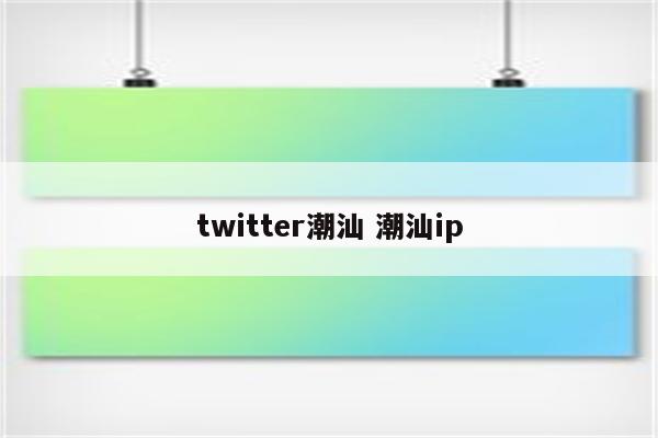 twitter潮汕 潮汕ip