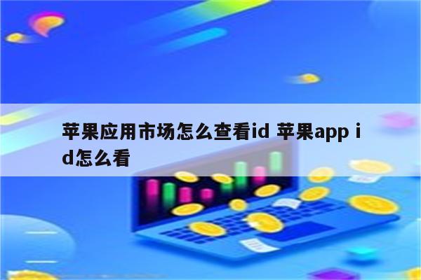 苹果应用市场怎么查看id 苹果app id怎么看