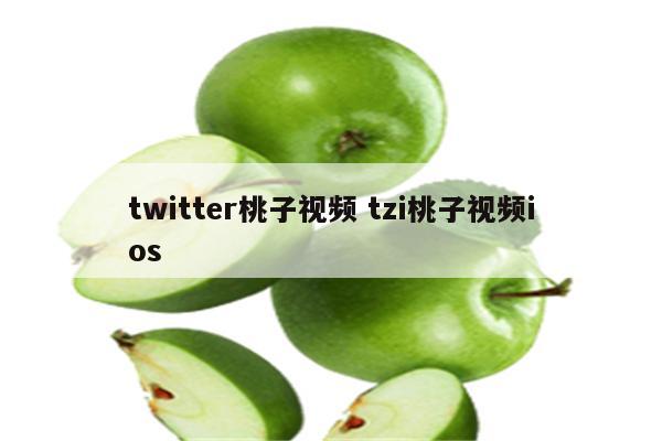 twitter桃子视频 tzi桃子视频ios