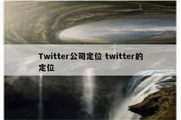 Twitter公司定位 twitter的定位