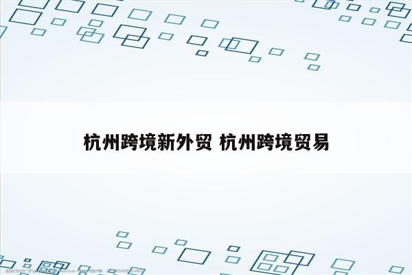杭州跨境新外贸 杭州跨境贸易