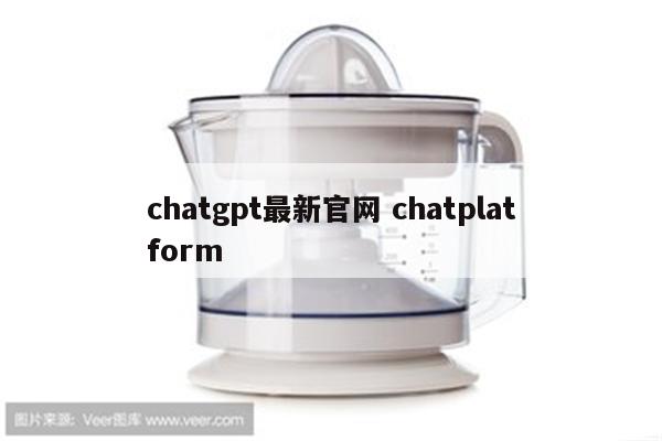 chatgpt最新官网 chatplatform