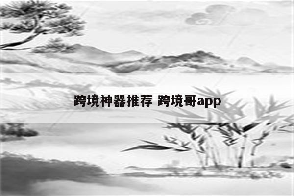 跨境神器推荐 跨境哥app