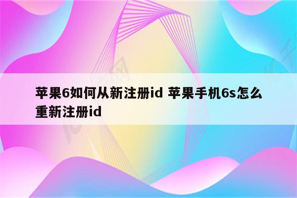 苹果6如何从新注册id 苹果手机6s怎么重新注册id