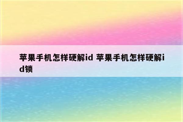 苹果手机怎样硬解id 苹果手机怎样硬解id锁