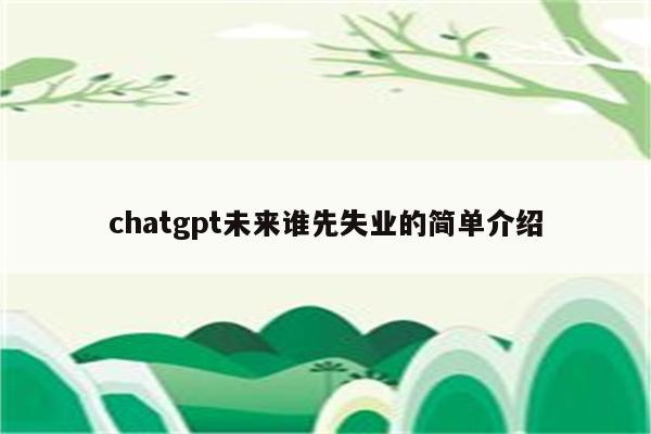 chatgpt未来谁先失业的简单介绍
