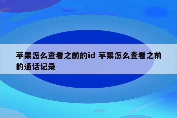 苹果怎么查看之前的id 苹果怎么查看之前的通话记录