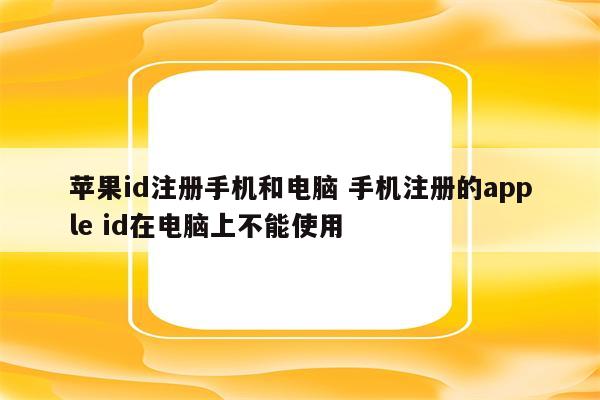 苹果id注册手机和电脑 手机注册的apple id在电脑上不能使用