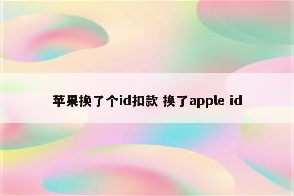 苹果换了个id扣款 换了apple id
