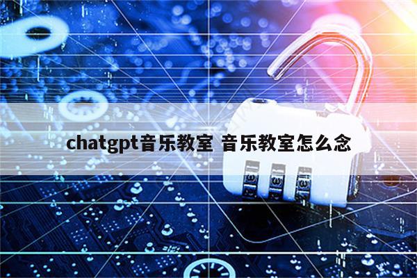 chatgpt音乐教室 音乐教室怎么念