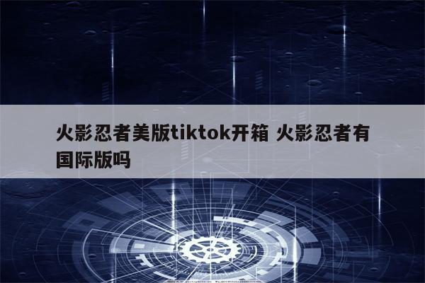 火影忍者美版tiktok开箱 火影忍者有国际版吗