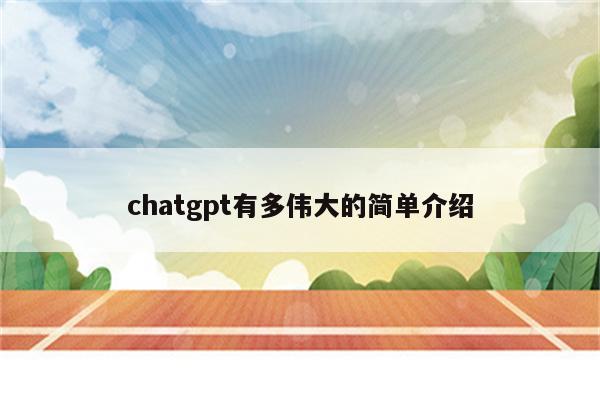 chatgpt有多伟大的简单介绍