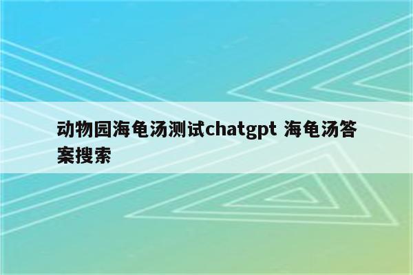 动物园海龟汤测试chatgpt 海龟汤答案搜索