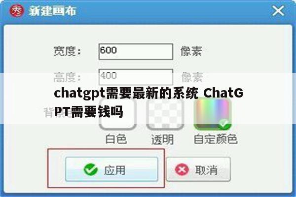 chatgpt需要最新的系统 ChatGPT需要钱吗