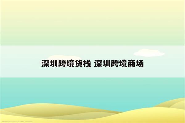 深圳跨境货栈 深圳跨境商场