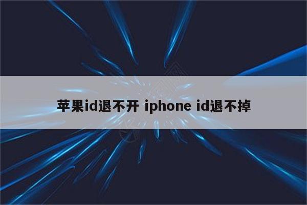 苹果id退不开 iphone id退不掉